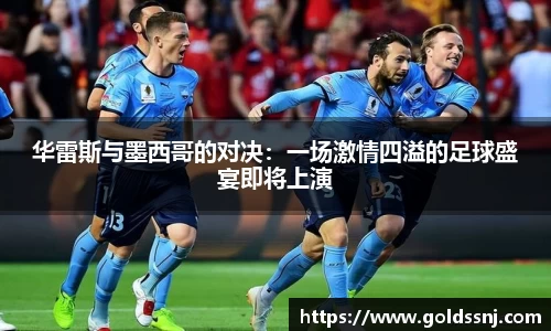 华雷斯与墨西哥的对决：一场激情四溢的足球盛宴即将上演