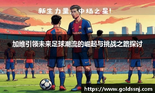 加维引领未来足球潮流的崛起与挑战之路探讨