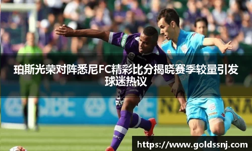 珀斯光荣对阵悉尼FC精彩比分揭晓赛季较量引发球迷热议