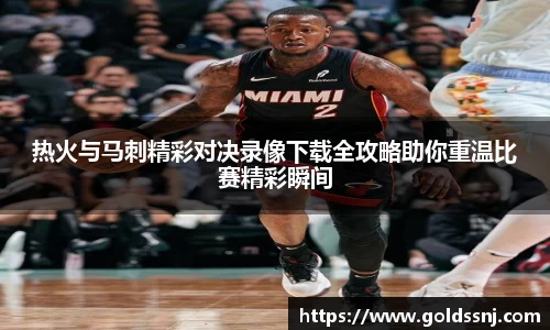 热火与马刺精彩对决录像下载全攻略助你重温比赛精彩瞬间